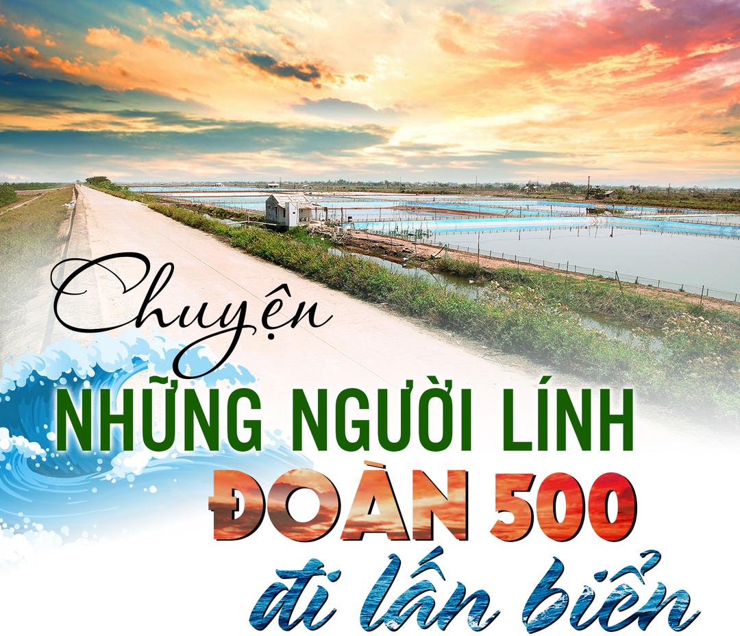 (Emagazine) - Chuyện những người lính Đoàn 500 đi lấn biển (Kỳ 2)